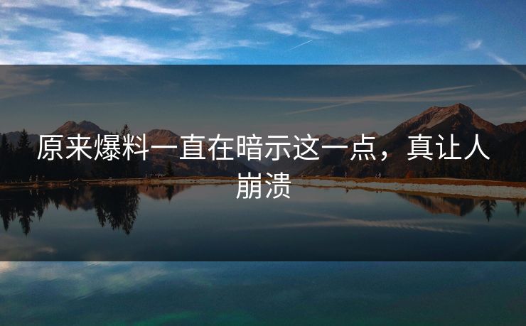 原来爆料一直在暗示这一点，真让人崩溃