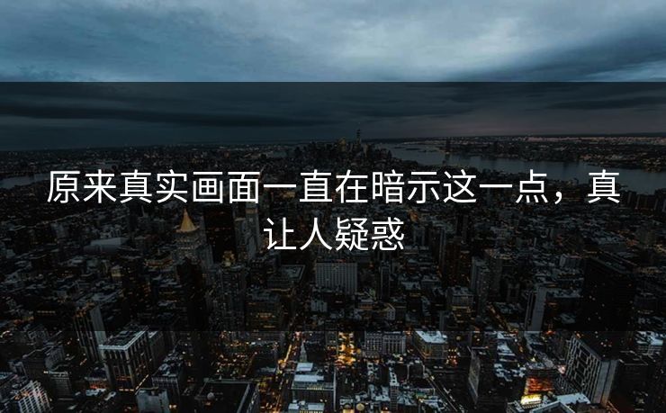 原来真实画面一直在暗示这一点，真让人疑惑