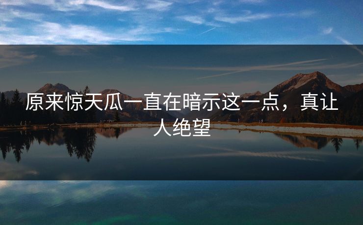 原来惊天瓜一直在暗示这一点，真让人绝望