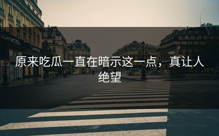 原来吃瓜一直在暗示这一点，真让人绝望