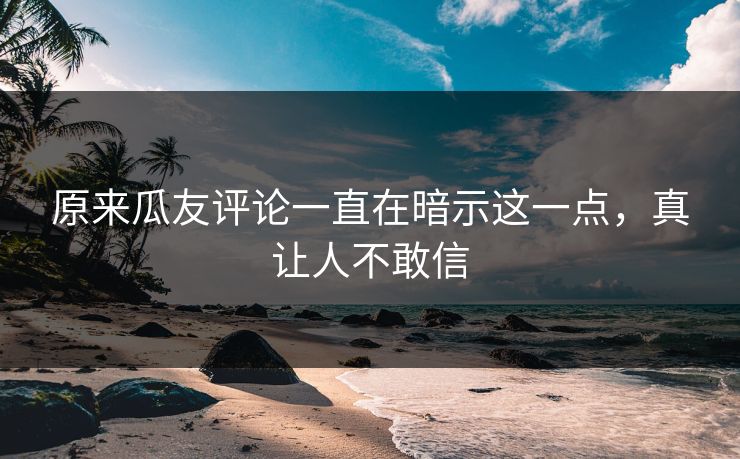 原来瓜友评论一直在暗示这一点，真让人不敢信
