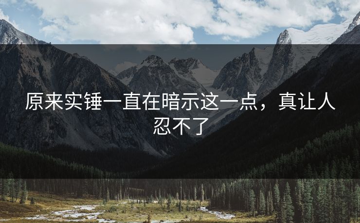 原来实锤一直在暗示这一点，真让人忍不了