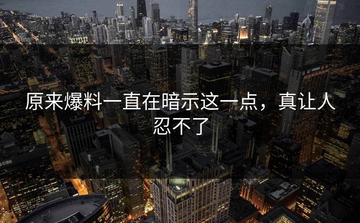 原来爆料一直在暗示这一点，真让人忍不了