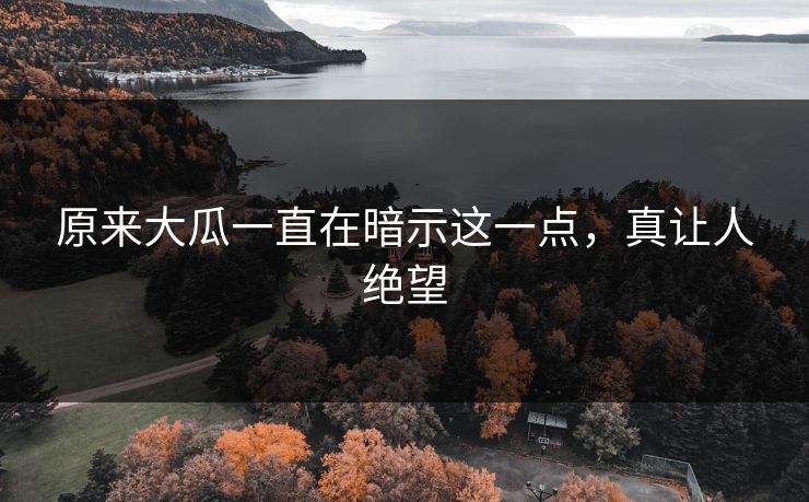 原来大瓜一直在暗示这一点，真让人绝望