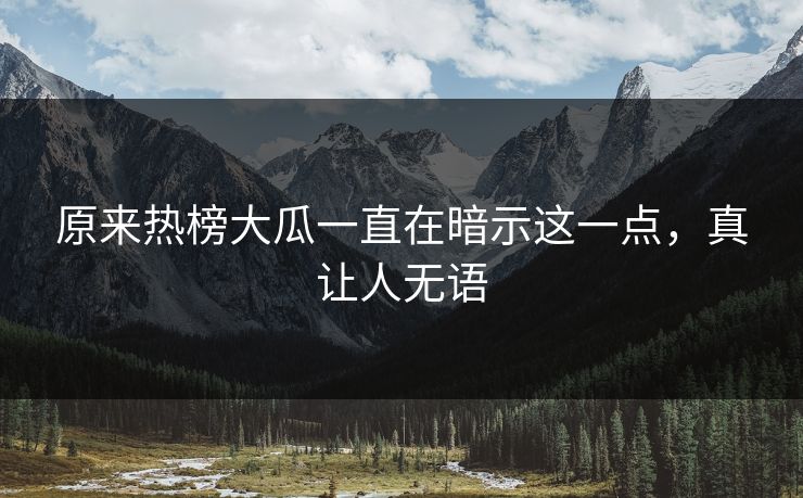原来热榜大瓜一直在暗示这一点，真让人无语