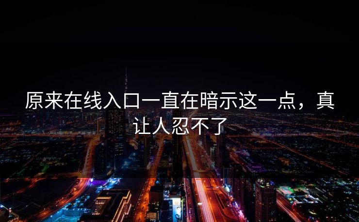 原来在线入口一直在暗示这一点，真让人忍不了