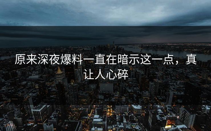 原来深夜爆料一直在暗示这一点，真让人心碎