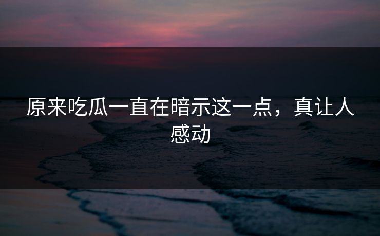 原来吃瓜一直在暗示这一点，真让人感动