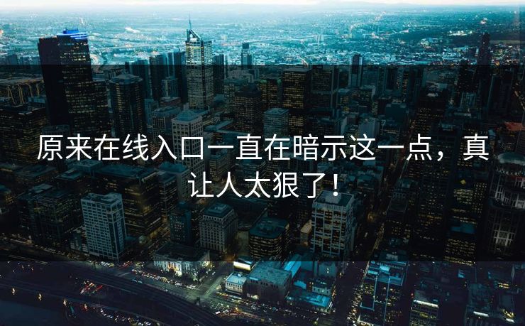 原来在线入口一直在暗示这一点，真让人太狠了！