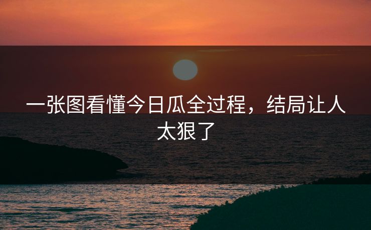 一张图看懂今日瓜全过程，结局让人太狠了