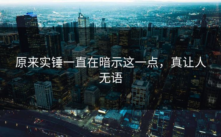 原来实锤一直在暗示这一点，真让人无语