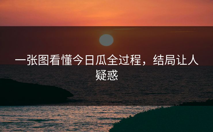 一张图看懂今日瓜全过程，结局让人疑惑