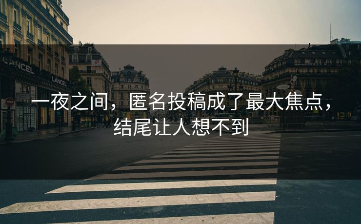 一夜之间，匿名投稿成了最大焦点，结尾让人想不到