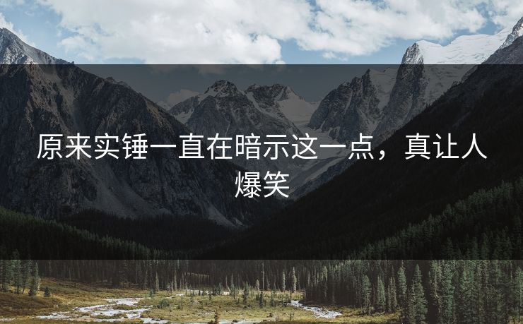 原来实锤一直在暗示这一点，真让人爆笑