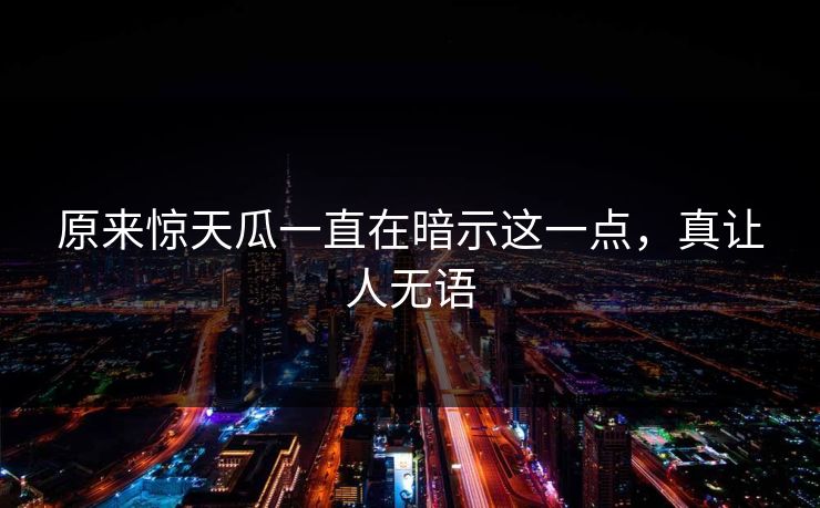 原来惊天瓜一直在暗示这一点，真让人无语