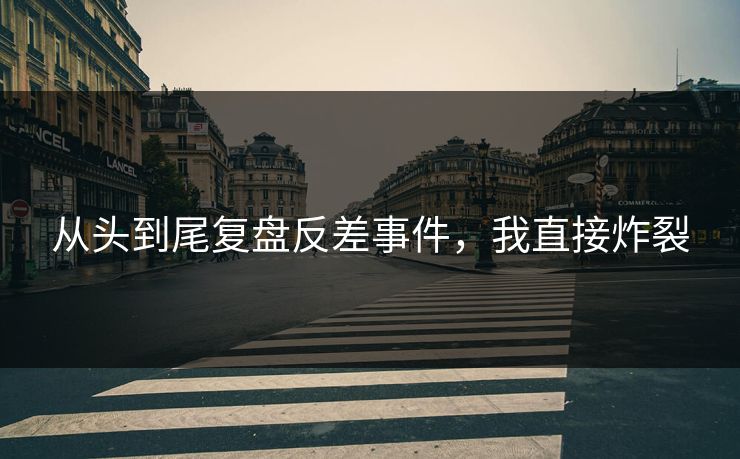 从头到尾复盘反差事件，我直接炸裂
