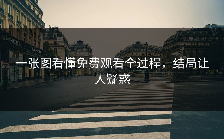 一张图看懂免费观看全过程，结局让人疑惑