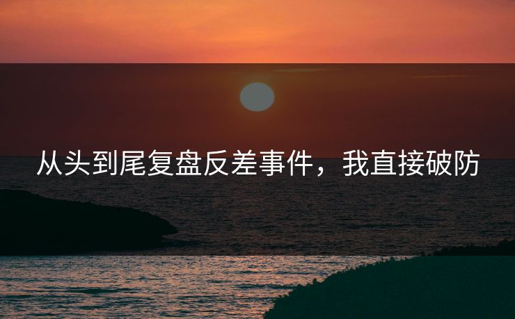 从头到尾复盘反差事件，我直接破防