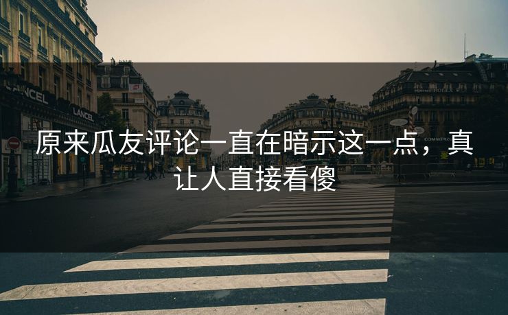 原来瓜友评论一直在暗示这一点，真让人直接看傻