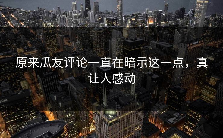 原来瓜友评论一直在暗示这一点，真让人感动