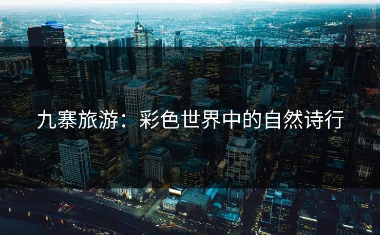 九寨旅游：彩色世界中的自然诗行