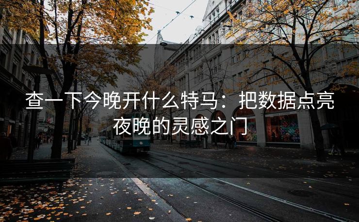 查一下今晚开什么特马：把数据点亮夜晚的灵感之门