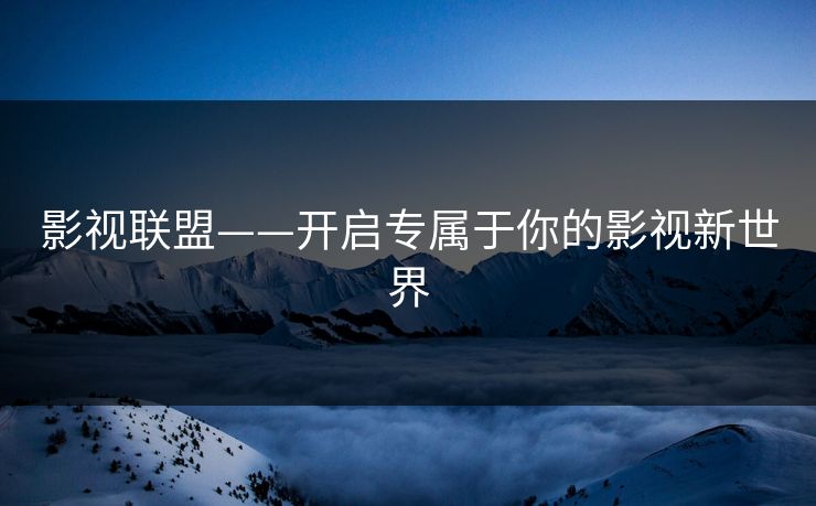 影视联盟——开启专属于你的影视新世界