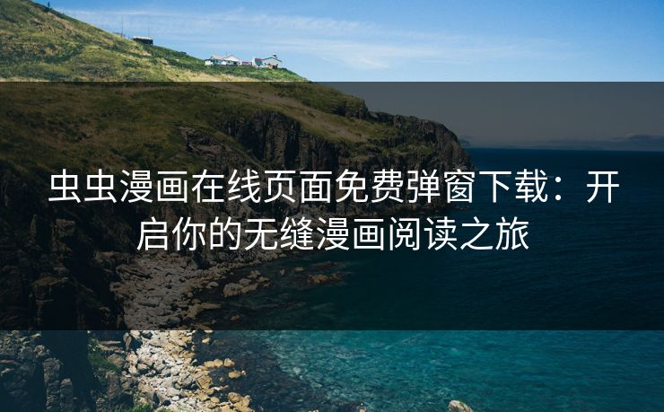 虫虫漫画在线页面免费弹窗下载：开启你的无缝漫画阅读之旅