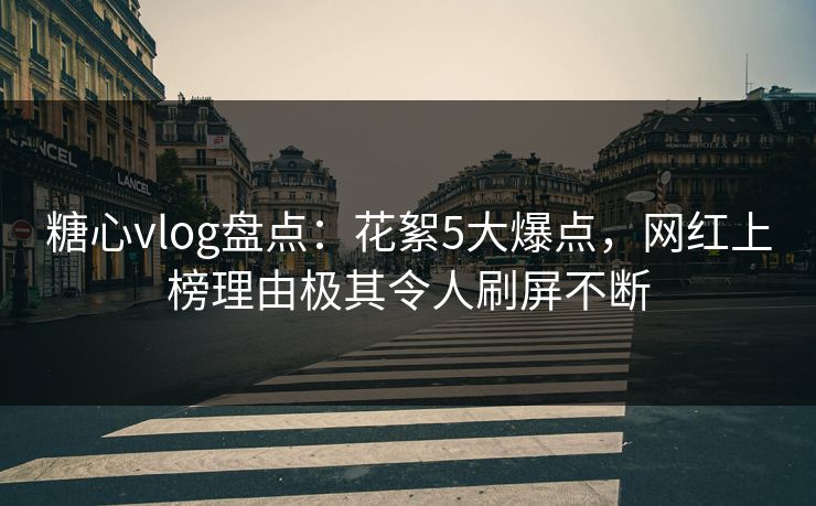 糖心vlog盘点：花絮5大爆点，网红上榜理由极其令人刷屏不断