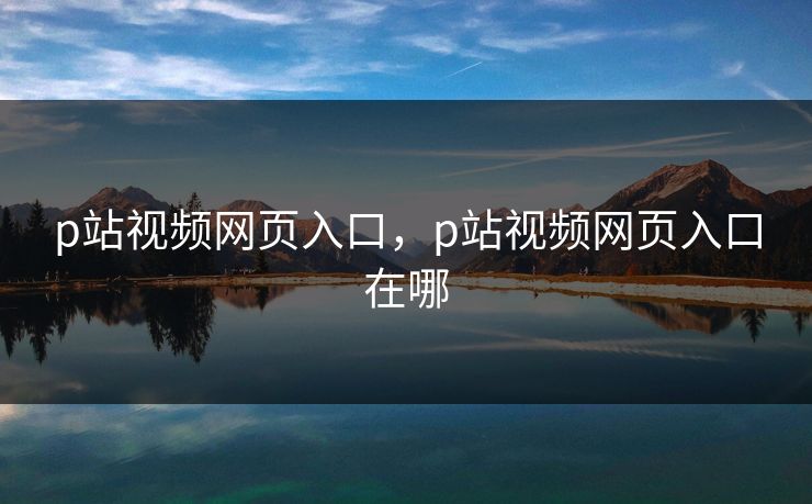 p站视频网页入口，p站视频网页入口在哪